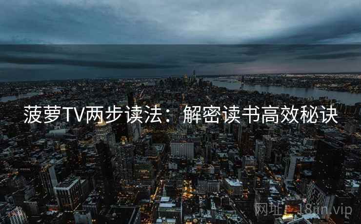 菠萝TV两步读法：解密读书高效秘诀