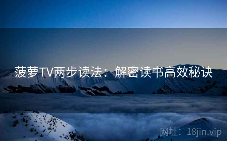 菠萝TV两步读法：解密读书高效秘诀