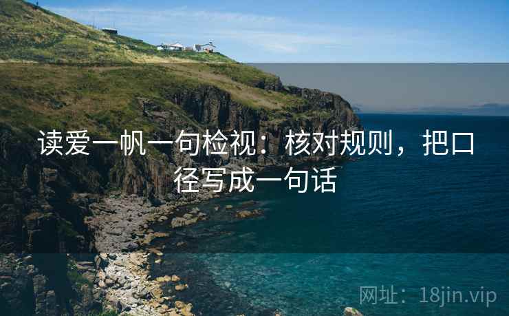 读爱一帆一句检视：核对规则，把口径写成一句话