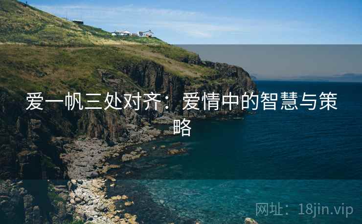 爱一帆三处对齐：爱情中的智慧与策略