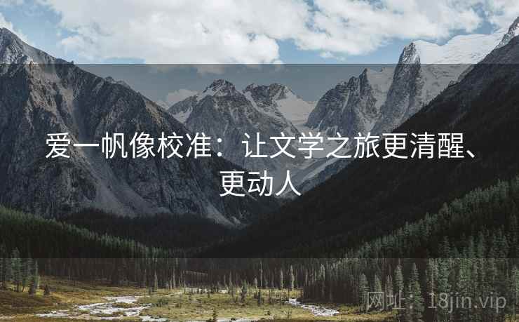 爱一帆像校准：让文学之旅更清醒、更动人