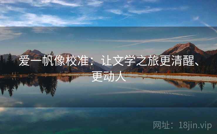 爱一帆像校准：让文学之旅更清醒、更动人