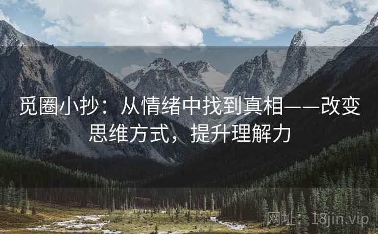 觅圈小抄：从情绪中找到真相——改变思维方式，提升理解力