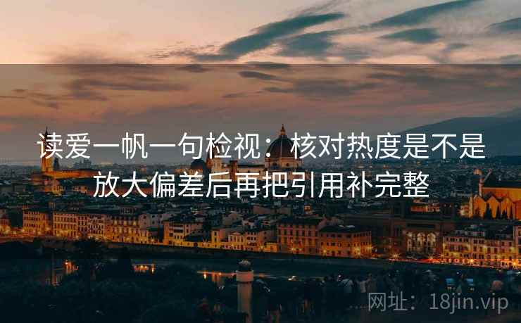 读爱一帆一句检视：核对热度是不是放大偏差后再把引用补完整