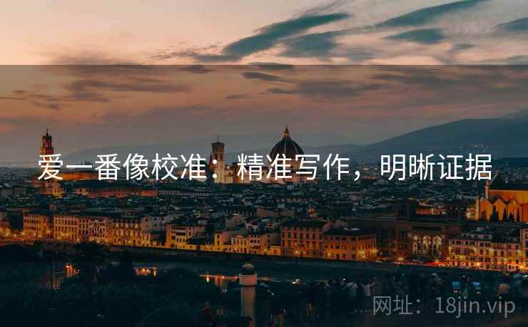 爱一番像校准：精准写作，明晰证据