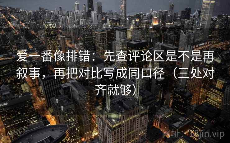 爱一番像排错：先查评论区是不是再叙事，再把对比写成同口径（三处对齐就够）