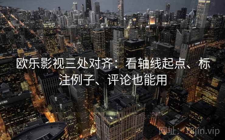 欧乐影视三处对齐：看轴线起点、标注例子、评论也能用