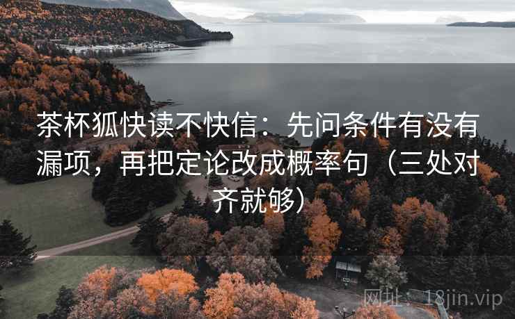 茶杯狐快读不快信：先问条件有没有漏项，再把定论改成概率句（三处对齐就够）