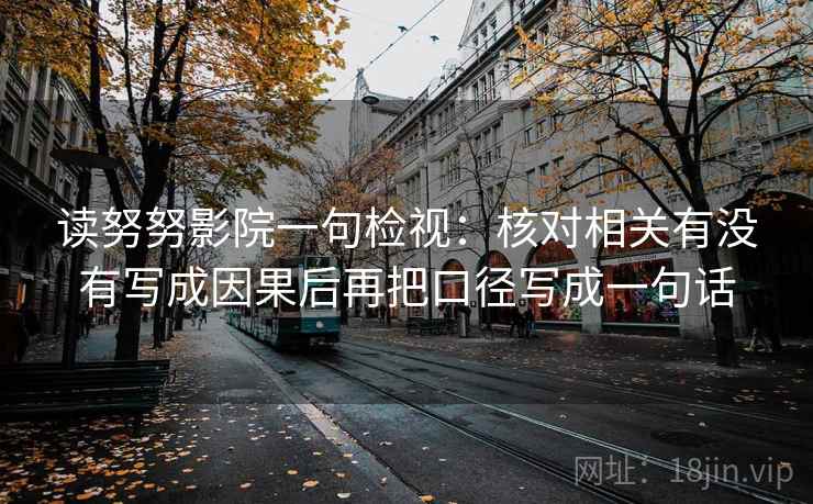 读努努影院一句检视：核对相关有没有写成因果后再把口径写成一句话