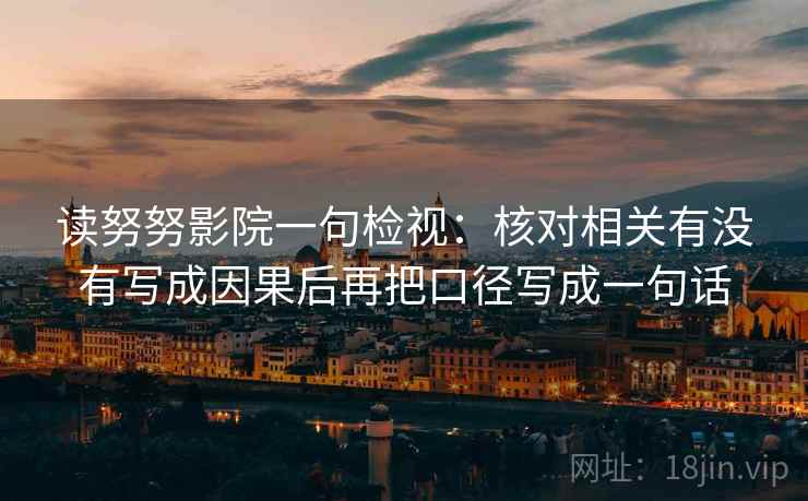 读努努影院一句检视：核对相关有没有写成因果后再把口径写成一句话