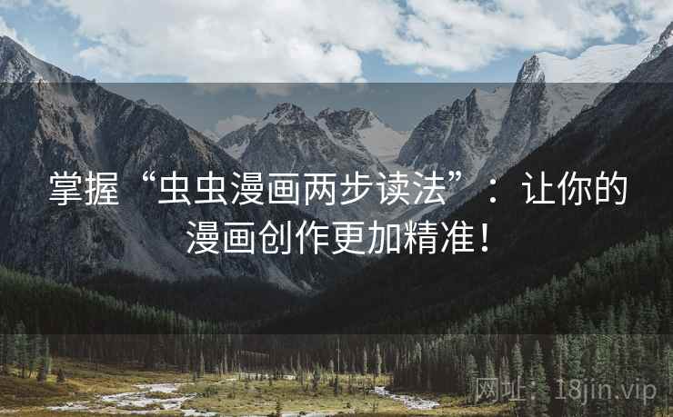 掌握“虫虫漫画两步读法”：让你的漫画创作更加精准！