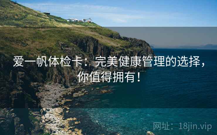 爱一帆体检卡：完美健康管理的选择，你值得拥有！