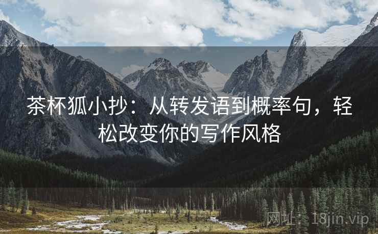 茶杯狐小抄：从转发语到概率句，轻松改变你的写作风格