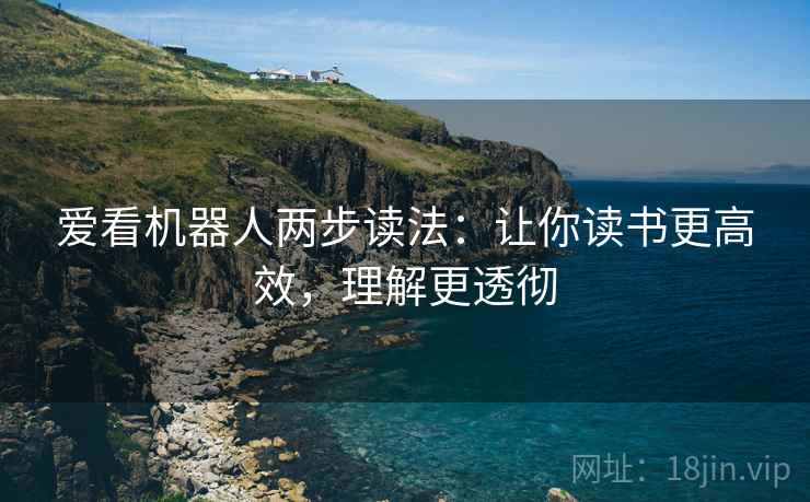 爱看机器人两步读法：让你读书更高效，理解更透彻
