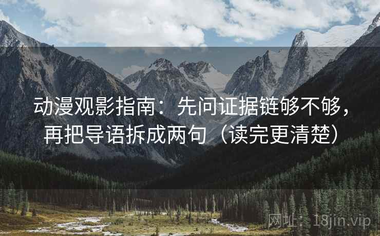 动漫观影指南：先问证据链够不够，再把导语拆成两句（读完更清楚）