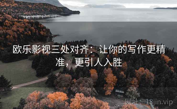 欧乐影视三处对齐：让你的写作更精准，更引人入胜