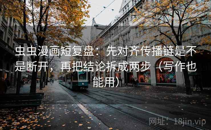 虫虫漫画短复盘：先对齐传播链是不是断开，再把结论拆成两步（写作也能用）