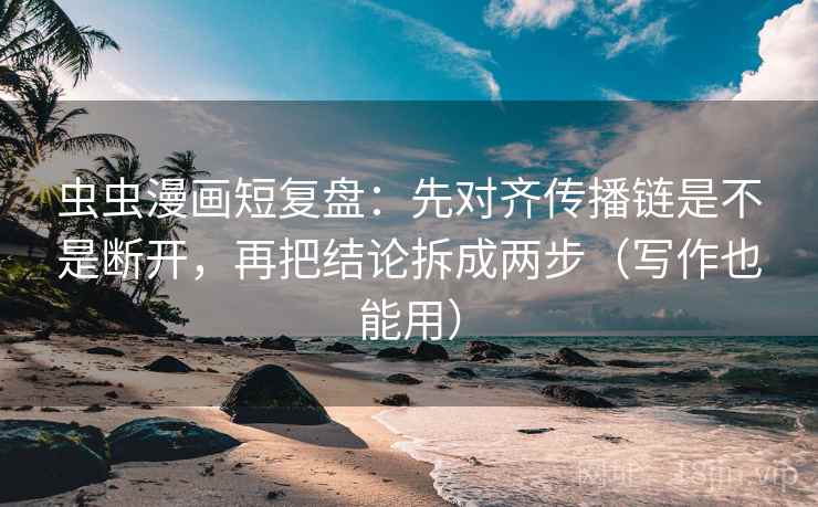 虫虫漫画短复盘:先对齐传播链是不是断开,再把结论拆成两步(写作也能用) 虫虫漫画短复盘:先对齐传播链是不是断开,再把结论拆成两步(写作也能用)