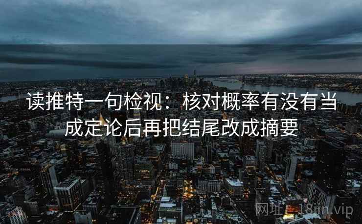读推特一句检视：核对概率有没有当成定论后再把结尾改成摘要