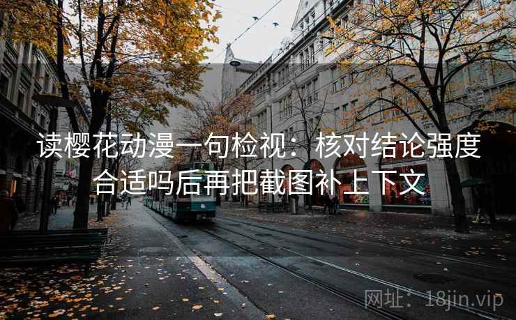 读樱花动漫一句检视：核对结论强度合适吗后再把截图补上下文