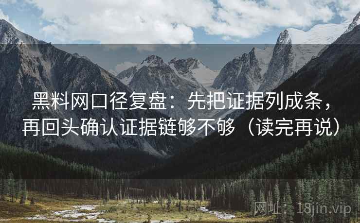 黑料网口径复盘：先把证据列成条，再回头确认证据链够不够（读完再说）