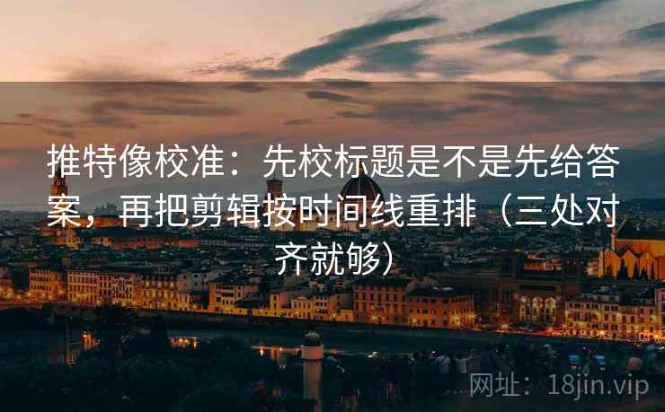 推特像校准:先校标题是不是先给答案,再把剪辑按时间线重排(三处对齐就够) 推特像校准:先校标题是不是先给答案,再把剪辑按时间线重排(三处对齐就够)