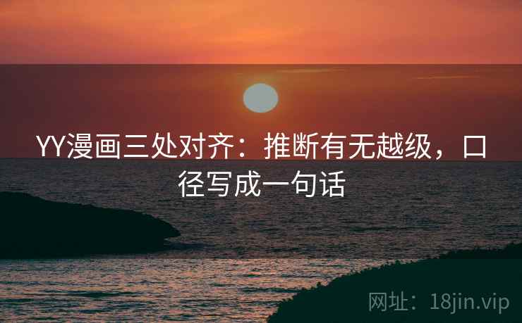 YY漫画三处对齐：推断有无越级，口径写成一句话