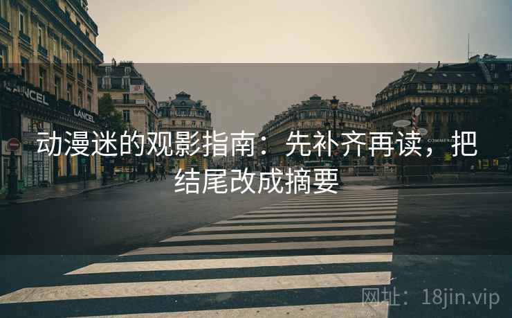 动漫迷的观影指南：先补齐再读，把结尾改成摘要