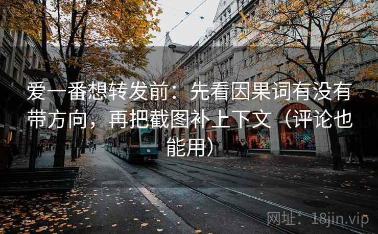 爱一番想转发前：先看因果词有没有带方向，再把截图补上下文（评论也能用）
