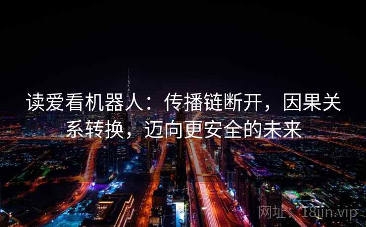 读爱看机器人：传播链断开，因果关系转换，迈向更安全的未来
