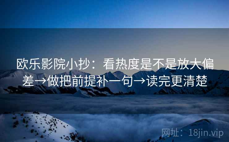 欧乐影院小抄：看热度是不是放大偏差→做把前提补一句→读完更清楚