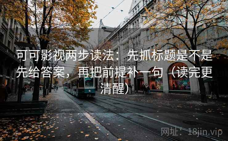 可可影视两步读法：先抓标题是不是先给答案，再把前提补一句（读完更清醒）