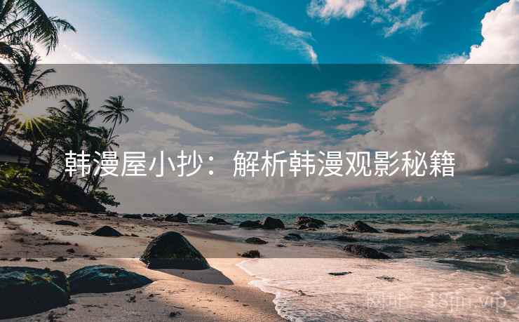 韩漫屋小抄：解析韩漫观影秘籍