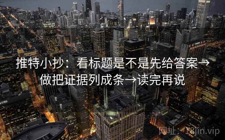 推特小抄：看标题是不是先给答案→做把证据列成条→读完再说