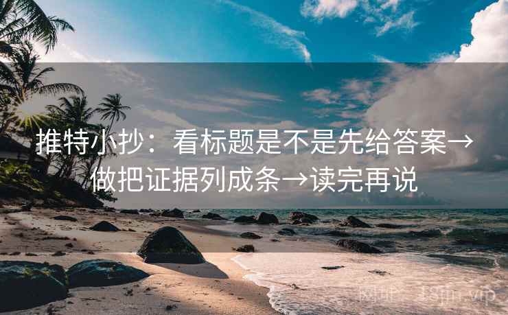 推特小抄：看标题是不是先给答案→做把证据列成条→读完再说