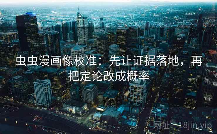 虫虫漫画像校准：先让证据落地，再把定论改成概率