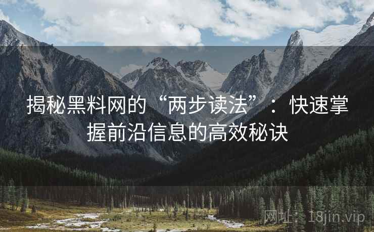 揭秘黑料网的“两步读法”：快速掌握前沿信息的高效秘诀