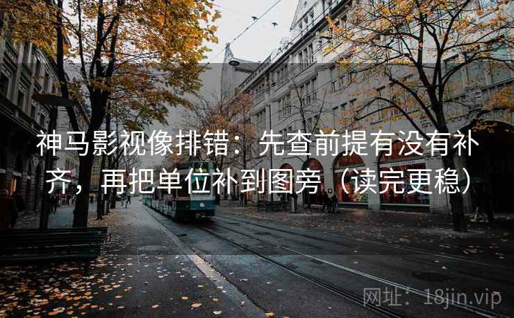 神马影视像排错：先查前提有没有补齐，再把单位补到图旁（读完更稳）