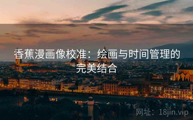 香蕉漫画像校准：绘画与时间管理的完美结合