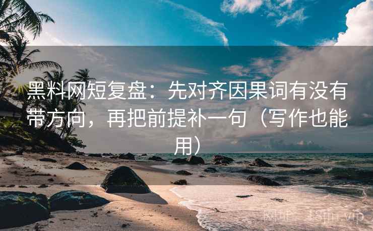 黑料网短复盘：先对齐因果词有没有带方向，再把前提补一句（写作也能用）