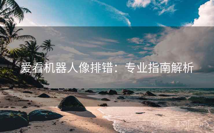 爱看机器人像排错：专业指南解析