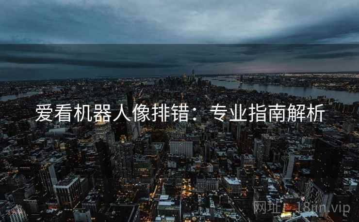 爱看机器人像排错:专业指南解析 爱看机器人像排错:专业指南解析