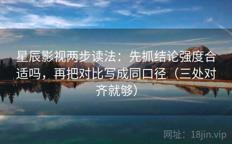 星辰影视两步读法：先抓结论强度合适吗，再把对比写成同口径（三处对齐就够）