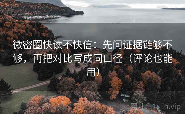 微密圈快读不快信:先问证据链够不够,再把对比写成同口径(评论也能用) 微密圈快读不快信:先问证据链够不够,再把对比写成同口径(评论也能用)