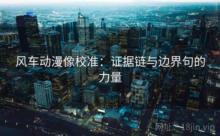 风车动漫像校准：证据链与边界句的力量