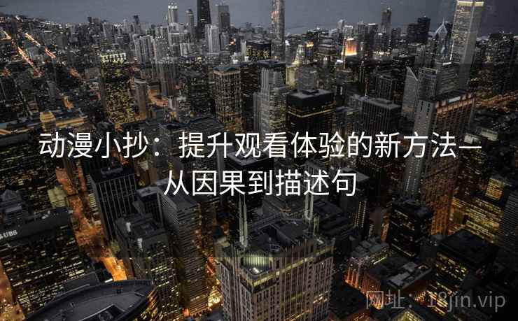动漫小抄:提升观看体验的新方法—从因果到描述句 动漫小抄:提升观看体验的新方法—从因果到描述句