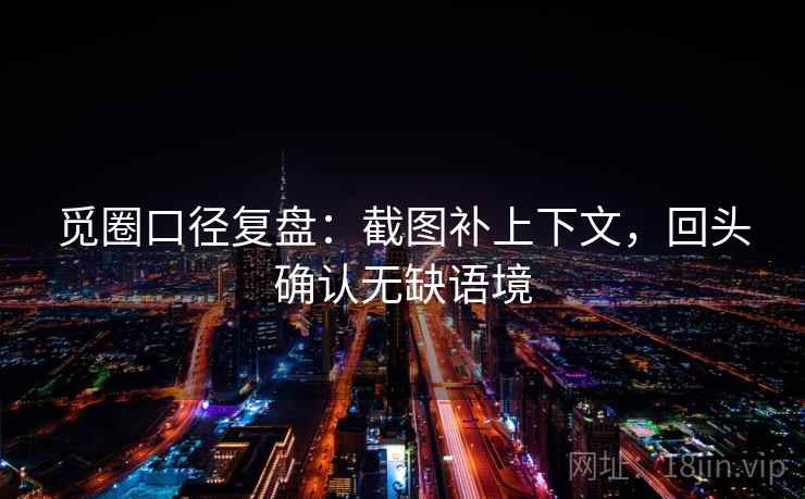觅圈口径复盘：截图补上下文，回头确认无缺语境