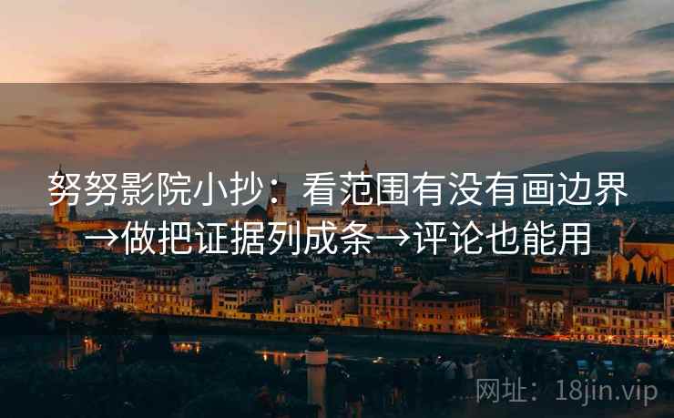 努努影院小抄:看范围有没有画边界→做把证据列成条→评论也能用 努努影院小抄:看范围有没有画边界→做把证据列成条→评论也能用