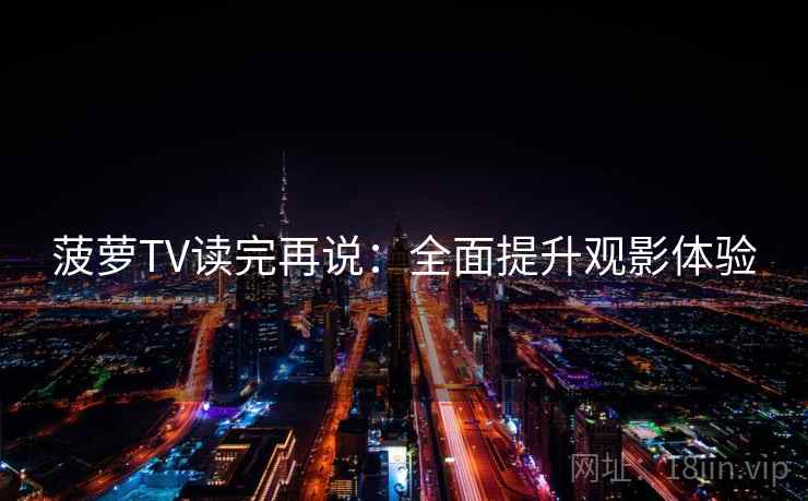 菠萝TV读完再说:全面提升观影体验 菠萝TV读完再说:全面提升观影体验